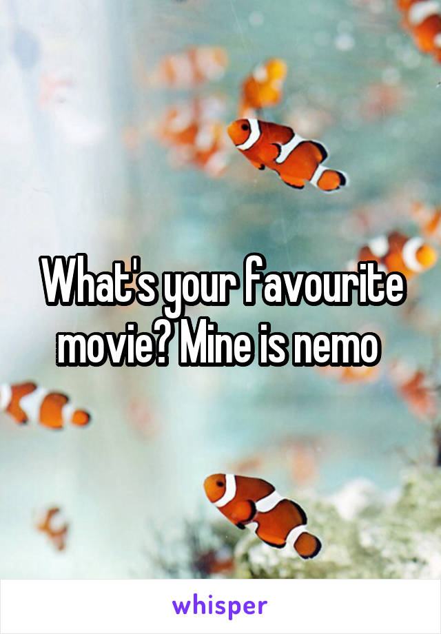 What's your favourite movie? Mine is nemo 