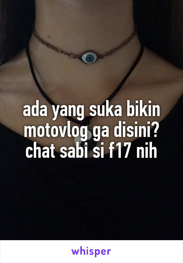 ada yang suka bikin motovlog ga disini? chat sabi si f17 nih