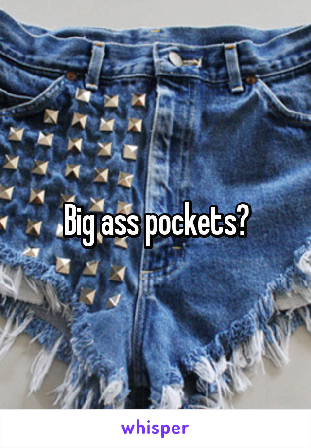 Big ass pockets?