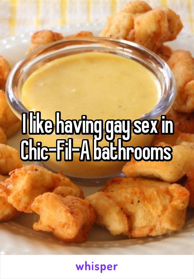 I like having gay sex in Chic-Fil-A bathrooms 