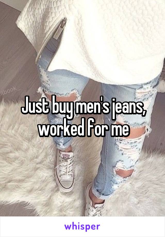 Just buy men's jeans, worked for me