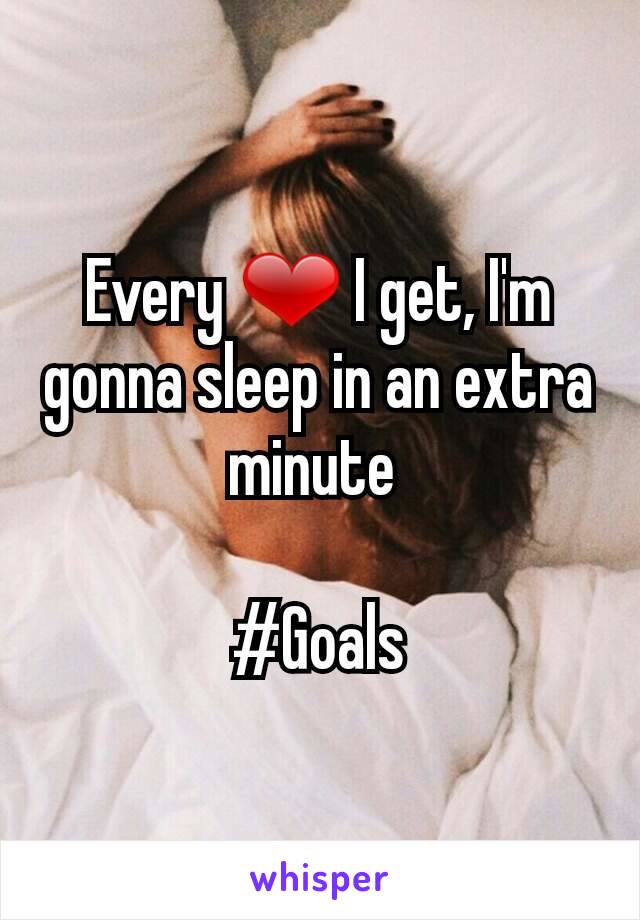 Every ❤ I get, I'm gonna sleep in an extra minute 

#Goals