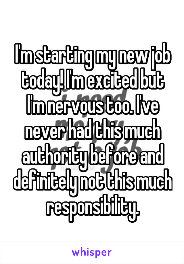 I'm starting my new job today! I'm excited but I'm nervous too. I've never had this much authority before and definitely not this much responsibility.