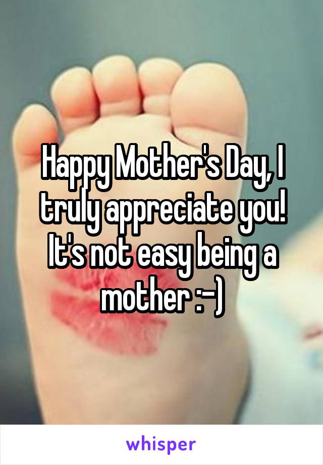 Happy Mother's Day, I truly appreciate you!
It's not easy being a mother :-)