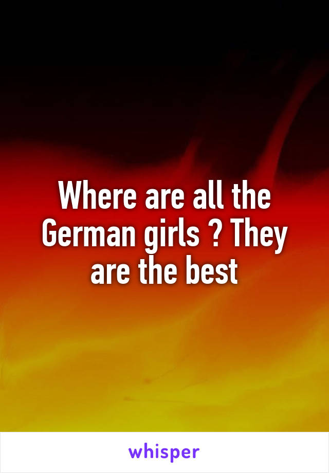 Where are all the German girls ? They are the best