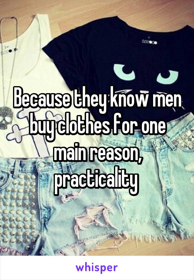 Because they know men buy clothes for one main reason, practicality 