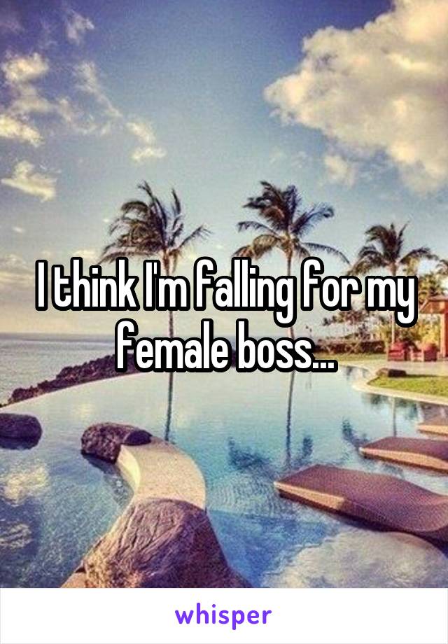 I think I'm falling for my female boss...