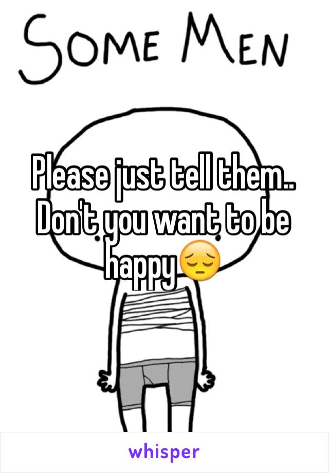 Please just tell them..
Don't you want to be happy😔