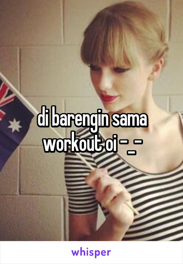 di barengin sama workout oi -_-