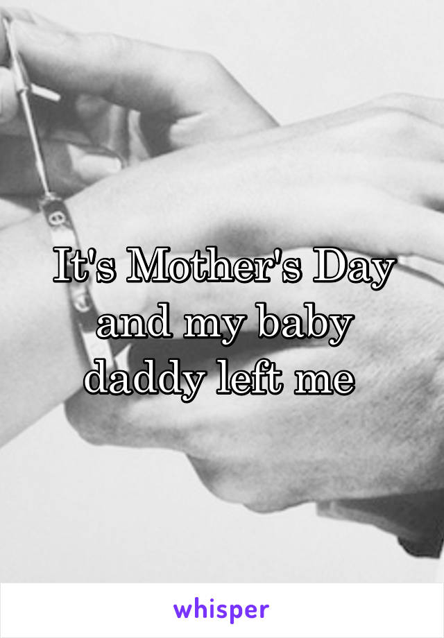 It's Mother's Day and my baby daddy left me 