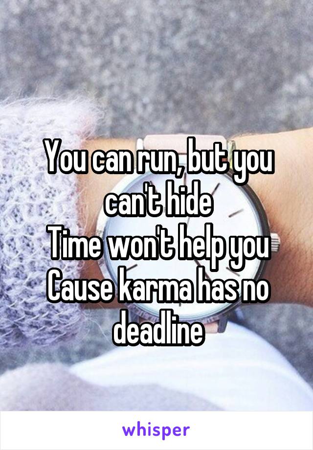 
You can run, but you can't hide
Time won't help you
Cause karma has no deadline