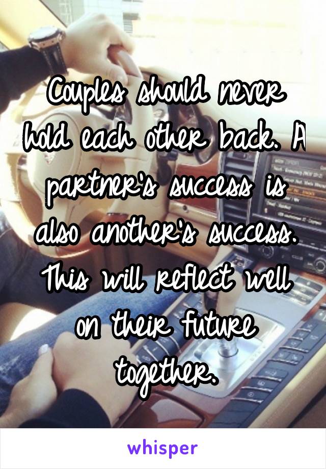 Couples should never hold each other back. A partner's success is also another's success. This will reflect well on their future together.