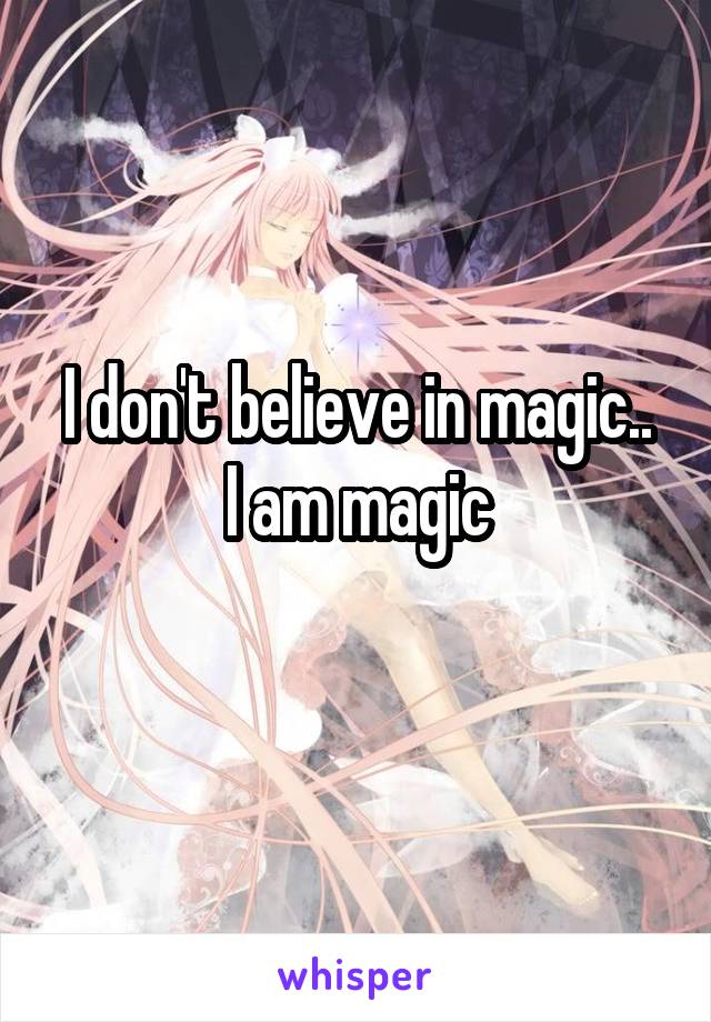 I don't believe in magic..
I am magic
