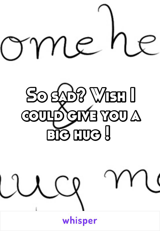 So sad? Wish I could give you a big hug ! 