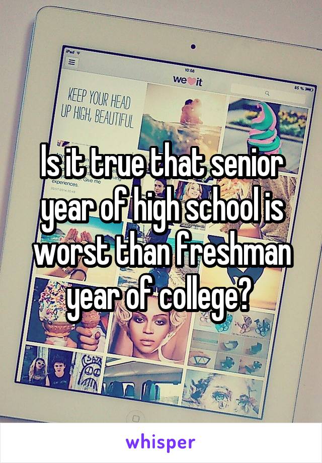 Is it true that senior year of high school is worst than freshman year of college? 