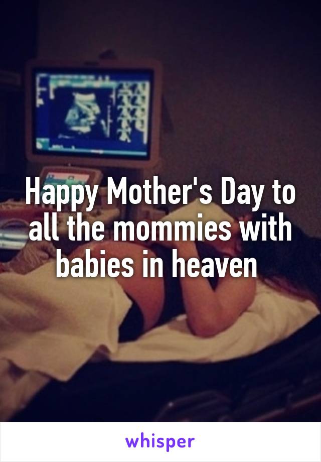 Happy Mother's Day to all the mommies with babies in heaven 