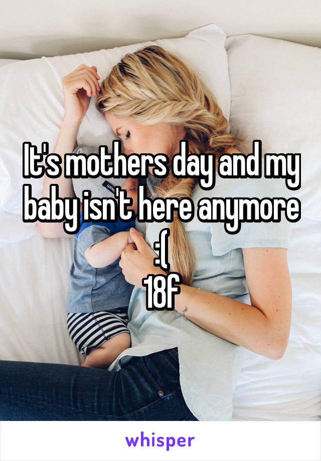 It's mothers day and my baby isn't here anymore :(
18f