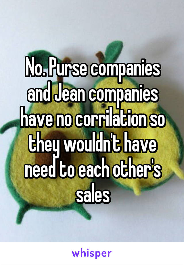 No. Purse companies and Jean companies have no corrilation so they wouldn't have need to each other's sales