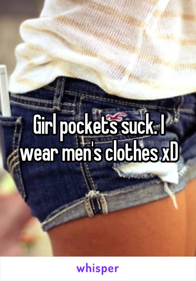 Girl pockets suck. I wear men's clothes xD