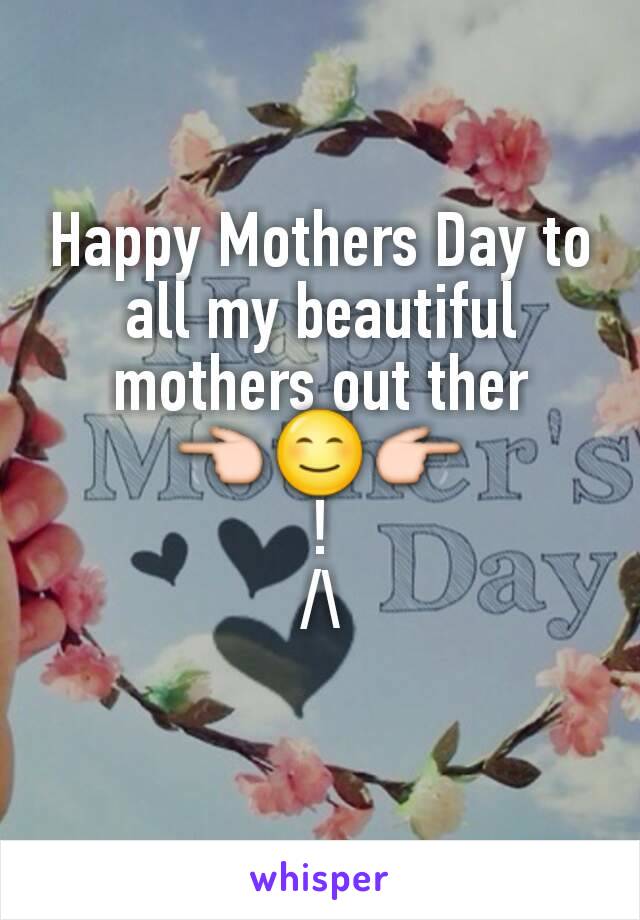 Happy Mothers Day to all my beautiful mothers out ther
👈😊👉
!
/\
