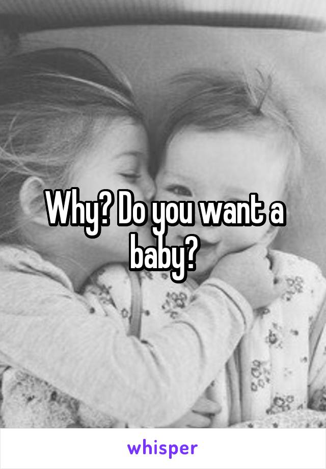 Why? Do you want a baby?