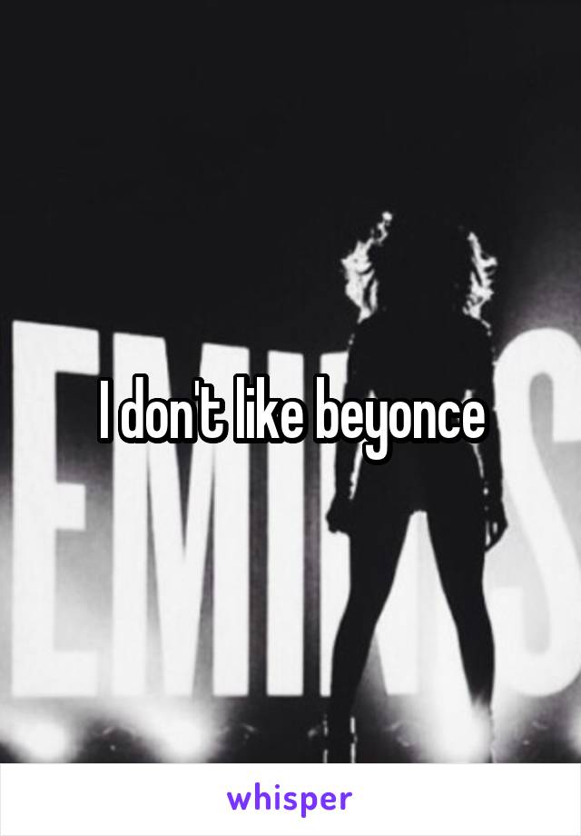 I don't like beyonce