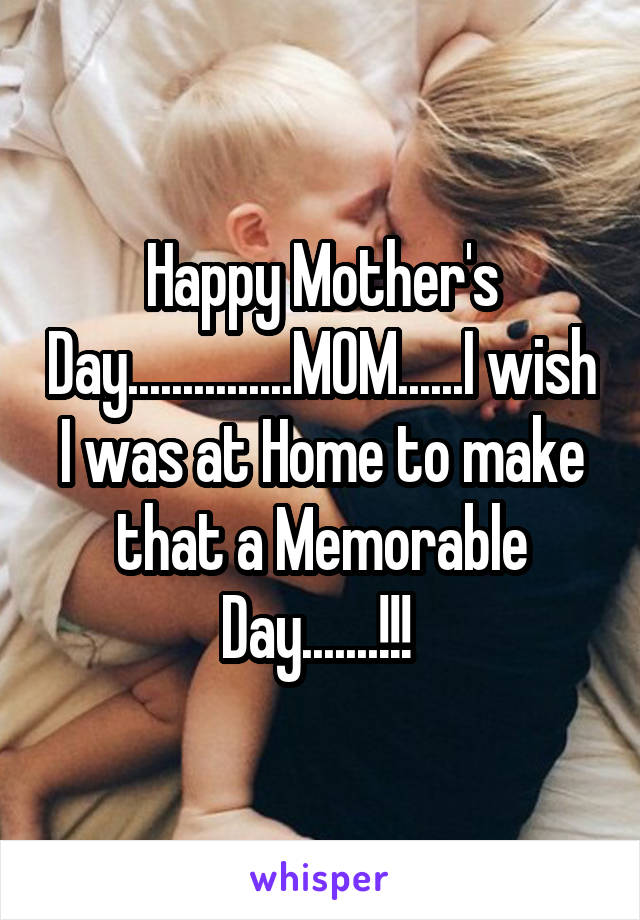 Happy Mother's Day...............MOM......I wish I was at Home to make that a Memorable Day.......!!! 