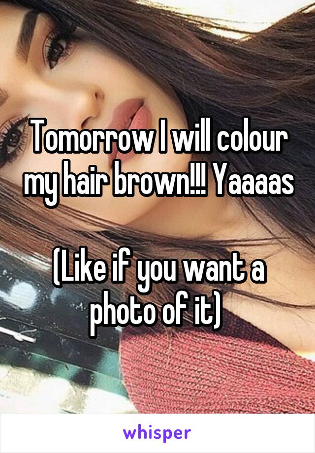 Tomorrow I will colour my hair brown!!! Yaaaas 
(Like if you want a photo of it) 