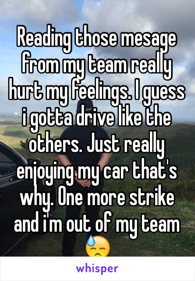 Reading those mesage from my team really hurt my feelings. I guess i gotta drive like the others. Just really enjoying my car that's why. One more strike and i'm out of my team 😓