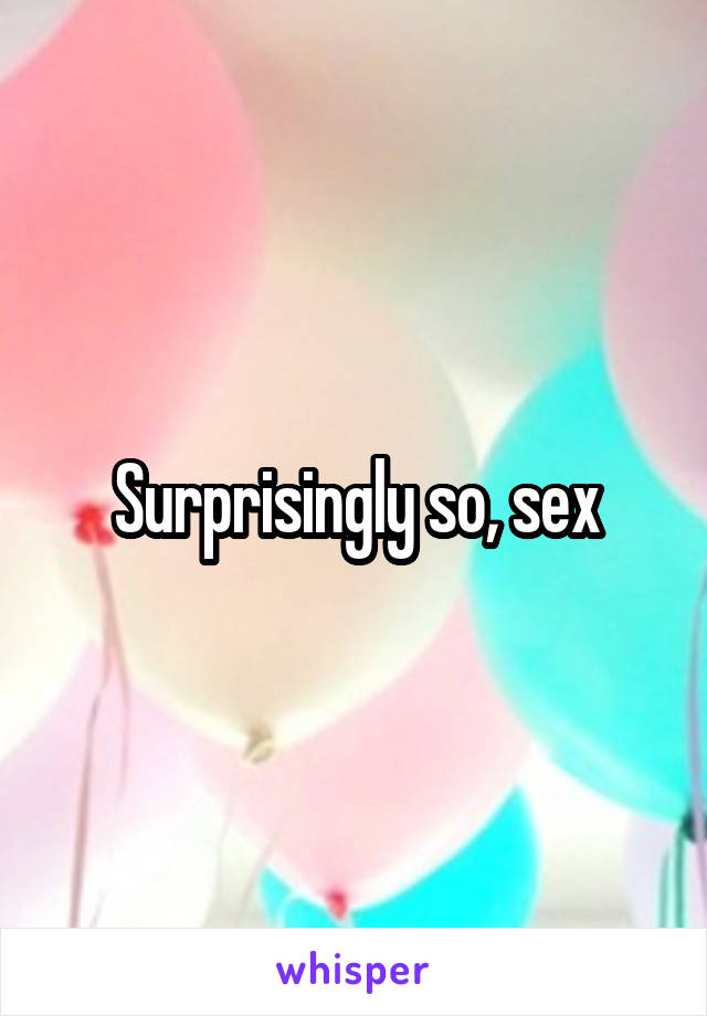 Surprisingly so, sex