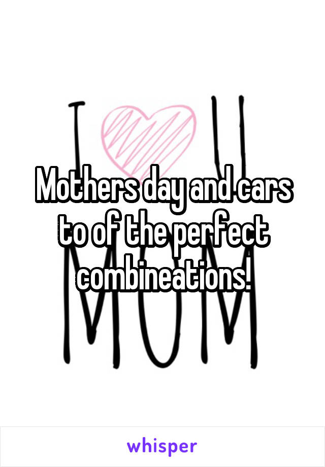 Mothers day and cars to of the perfect combineations!