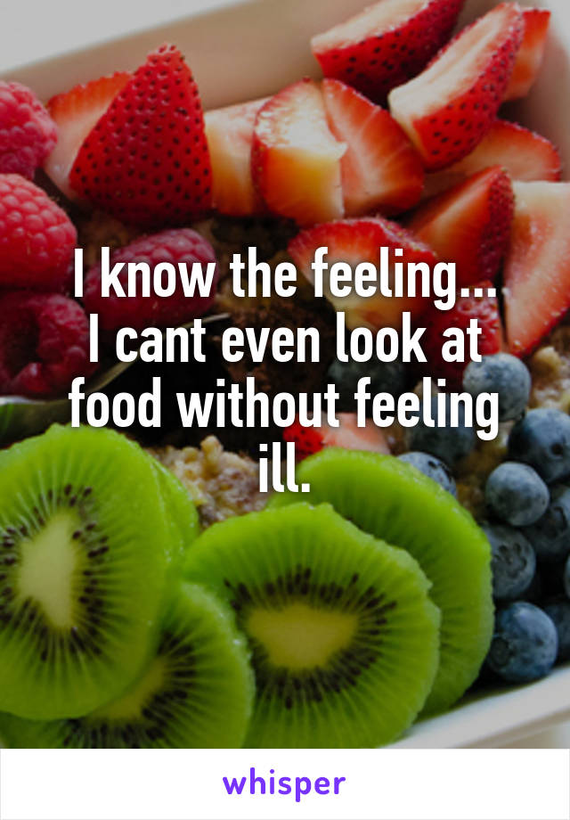 I know the feeling...
I cant even look at food without feeling ill.
