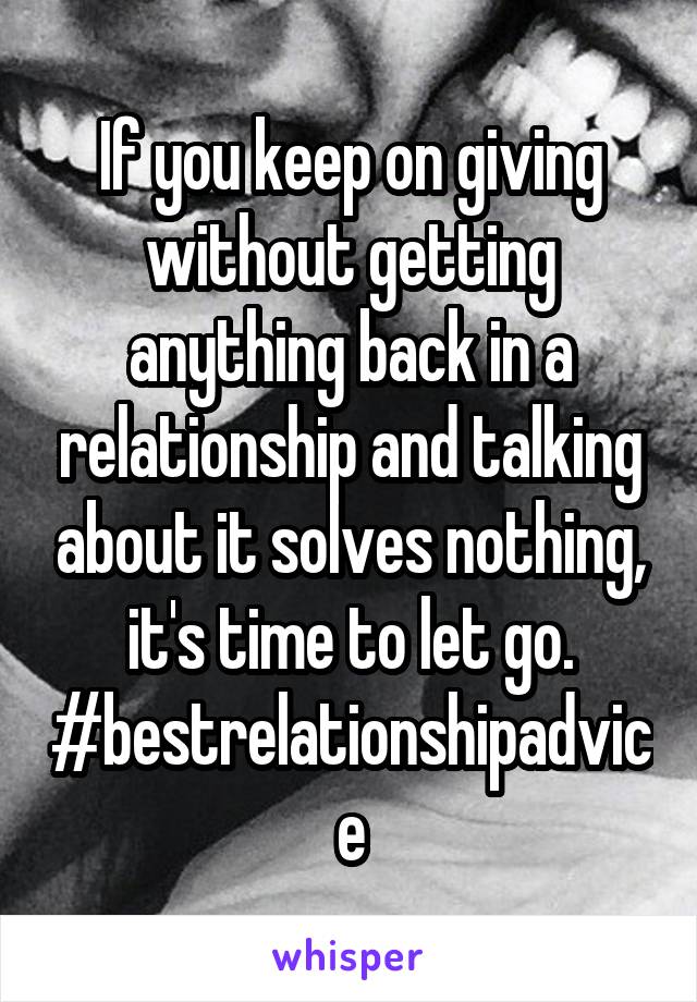 If you keep on giving without getting anything back in a relationship and talking about it solves nothing, it's time to let go. #bestrelationshipadvice