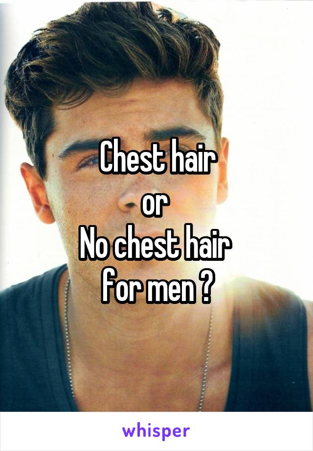 Chest hair
or 
No chest hair 
for men ?