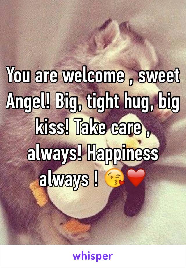 You are welcome , sweet Angel! Big, tight hug, big kiss! Take care , always! Happiness always ! 😘❤️