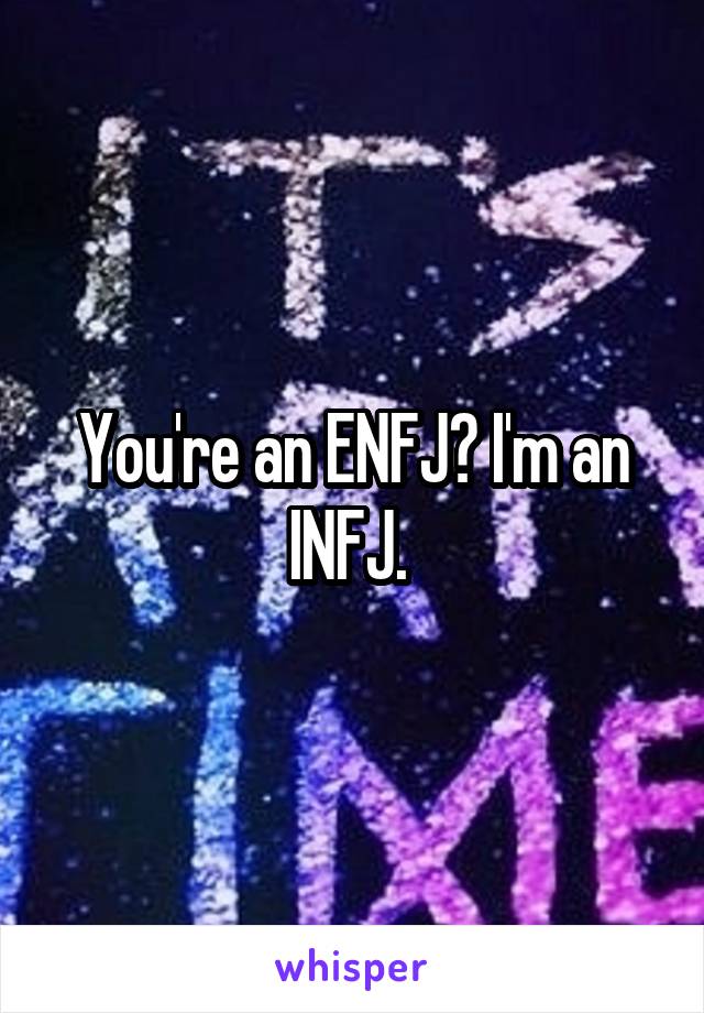 You're an ENFJ? I'm an INFJ. 