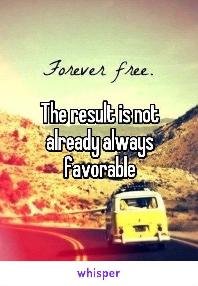 The result is not already always favorable