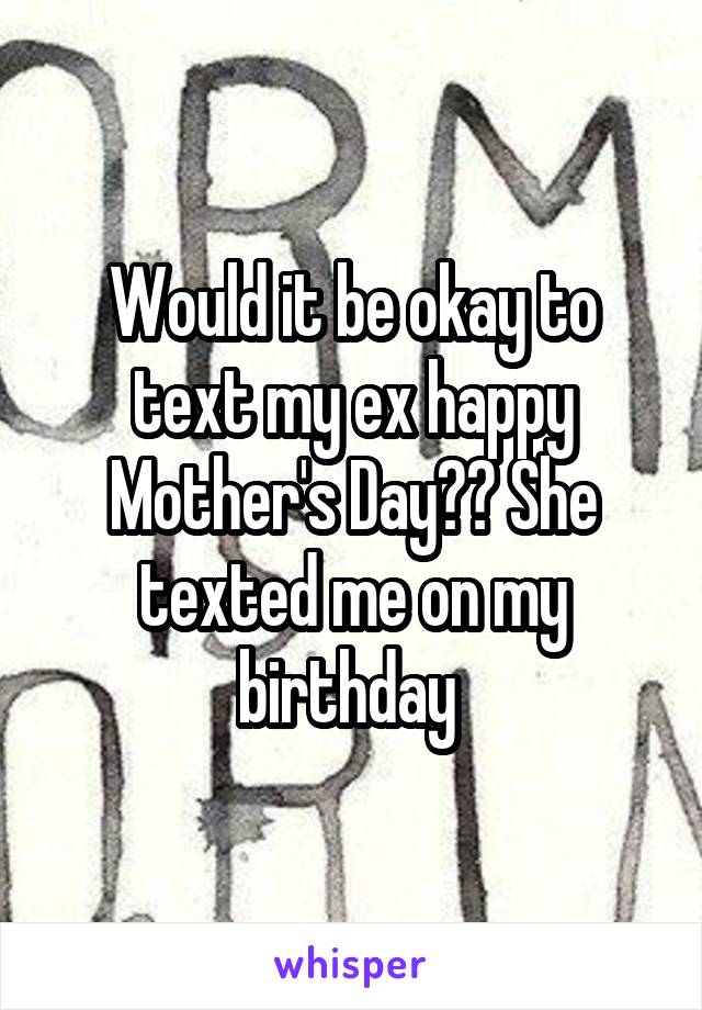 Would it be okay to text my ex happy Mother's Day?? She texted me on my birthday 