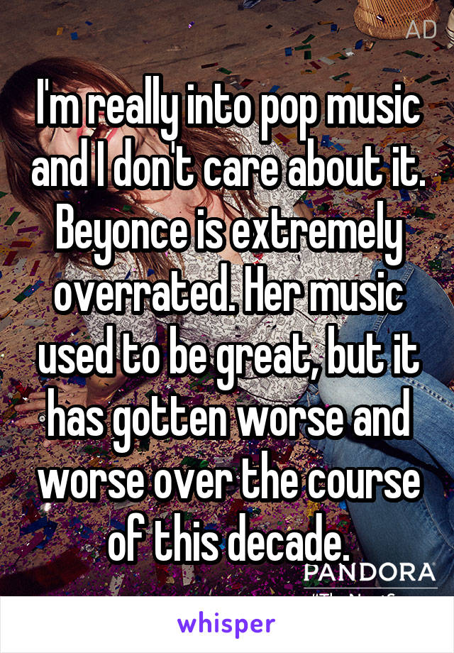 I'm really into pop music and I don't care about it. Beyonce is extremely overrated. Her music used to be great, but it has gotten worse and worse over the course of this decade.