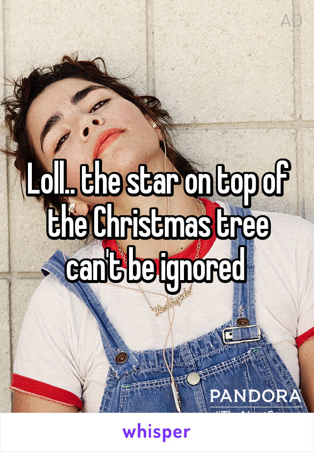 Loll.. the star on top of the Christmas tree can't be ignored 