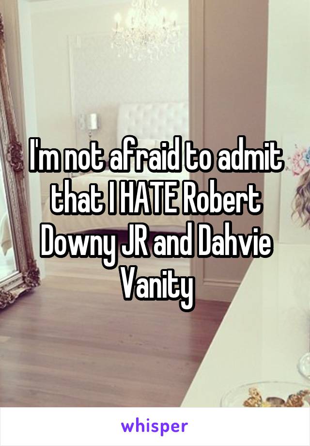 I'm not afraid to admit that I HATE Robert Downy JR and Dahvie Vanity