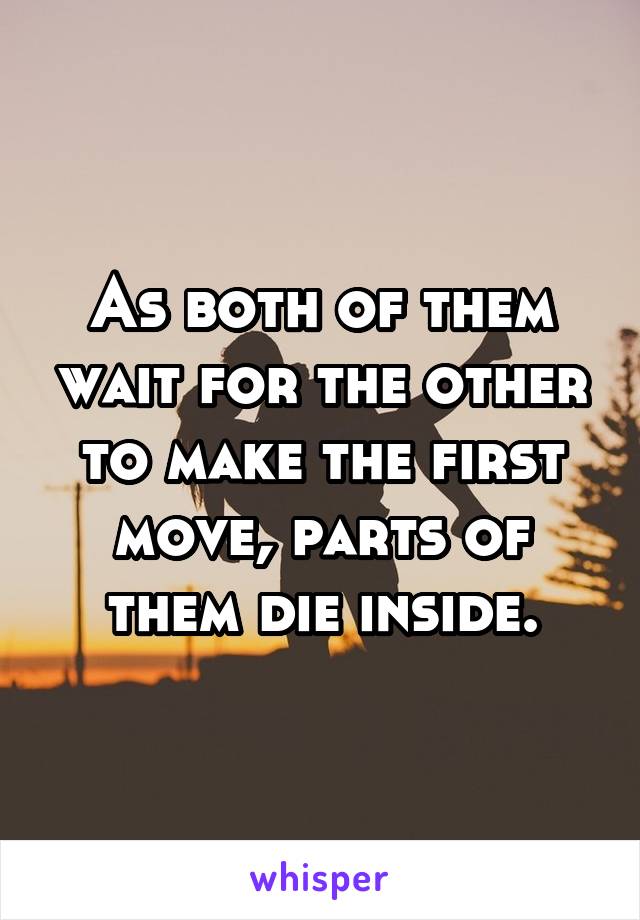 As both of them wait for the other to make the first move, parts of them die inside.