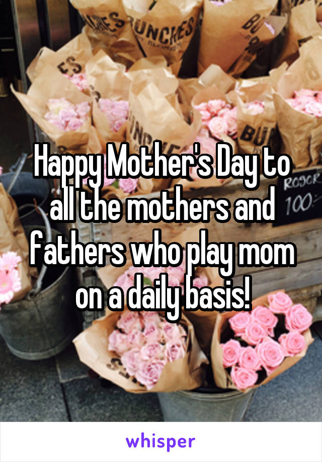 Happy Mother's Day to all the mothers and fathers who play mom on a daily basis!