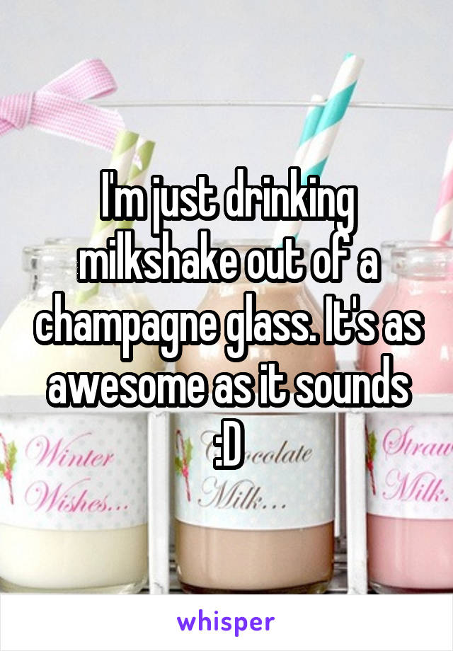 I'm just drinking milkshake out of a champagne glass. It's as awesome as it sounds :D