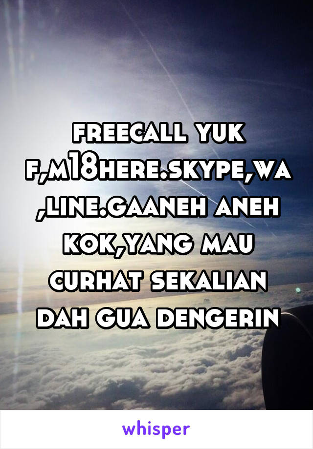 freecall yuk f,m18here.skype,wa,line.gaaneh aneh kok,yang mau curhat sekalian dah gua dengerin