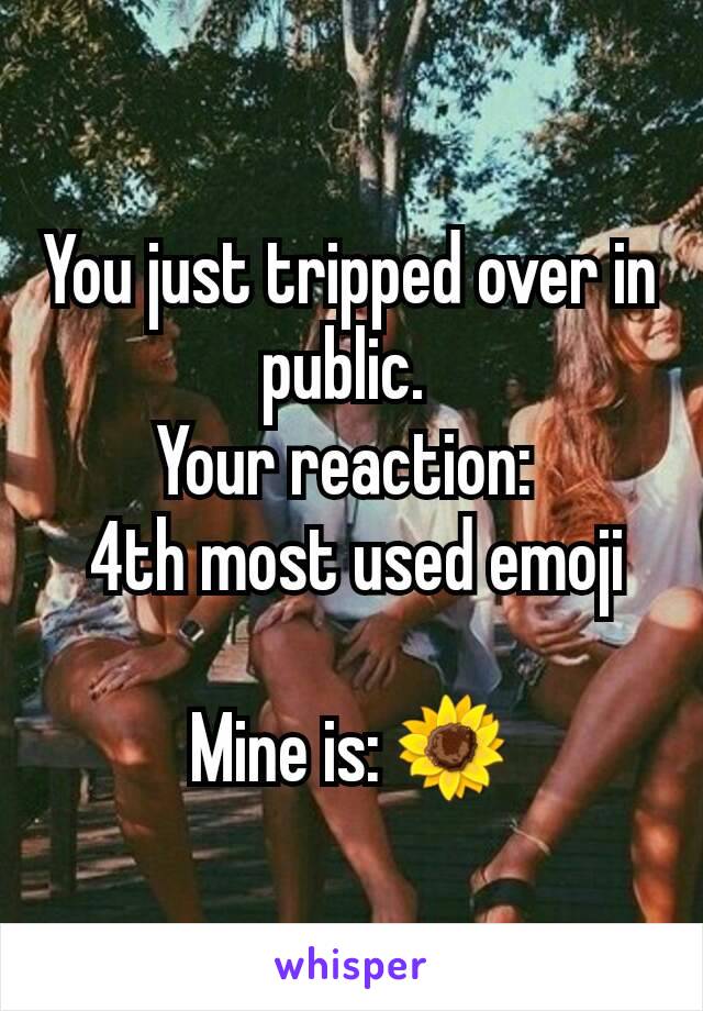 You just tripped over in public. 
Your reaction: 
 4th most used emoji

Mine is: 🌻