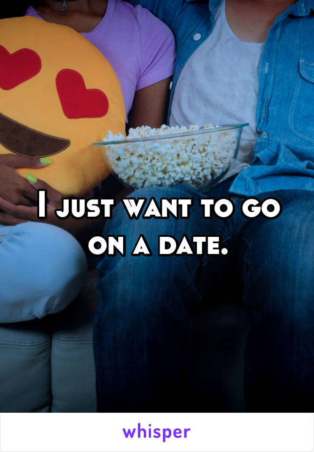 I just want to go on a date.