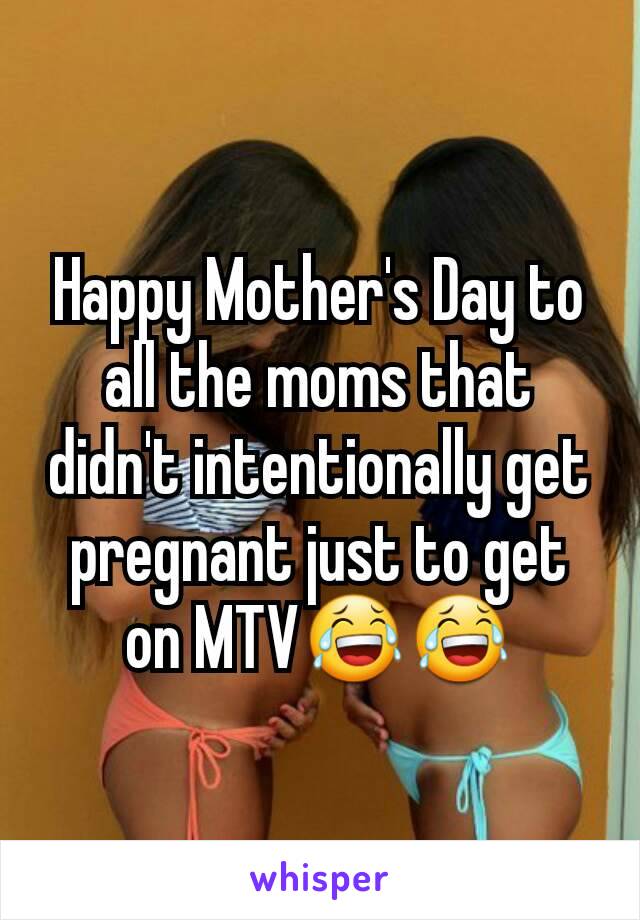 Happy Mother's Day to all the moms that didn't intentionally get pregnant just to get on MTV😂😂