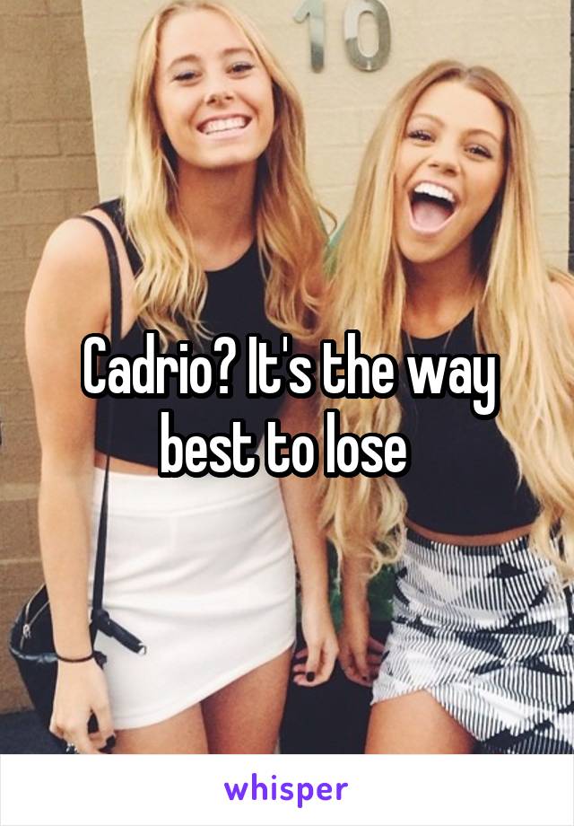 Cadrio? It's the way best to lose 