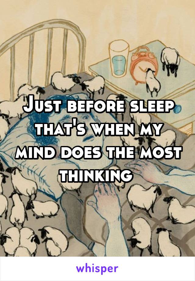 Just before sleep that's when my mind does the most thinking 